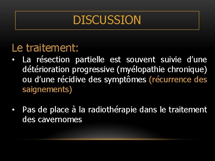 DISCUSSION Le traitement: • La résection partielle est souvent suivie d’une détérioration progressive (myélopathie DISCUSSION Le traitement: • La résection partielle est souvent suivie d’une détérioration progressive (myélopathie