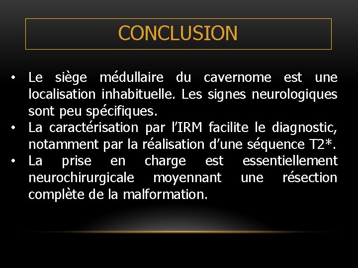 CONCLUSION • Le siège médullaire du cavernome est une localisation inhabituelle. Les signes neurologiques CONCLUSION • Le siège médullaire du cavernome est une localisation inhabituelle. Les signes neurologiques