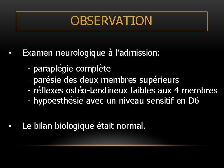OBSERVATION • Examen neurologique à l’admission: - • paraplégie complète parésie des deux membres OBSERVATION • Examen neurologique à l’admission: - • paraplégie complète parésie des deux membres