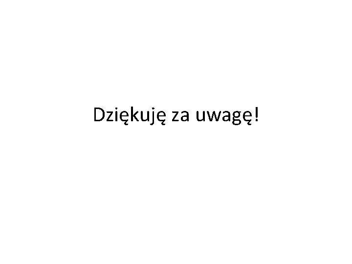 Dziękuję za uwagę! 