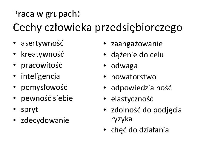 Praca w grupach: Cechy człowieka przedsiębiorczego • • asertywność kreatywność pracowitość inteligencja pomysłowość pewność