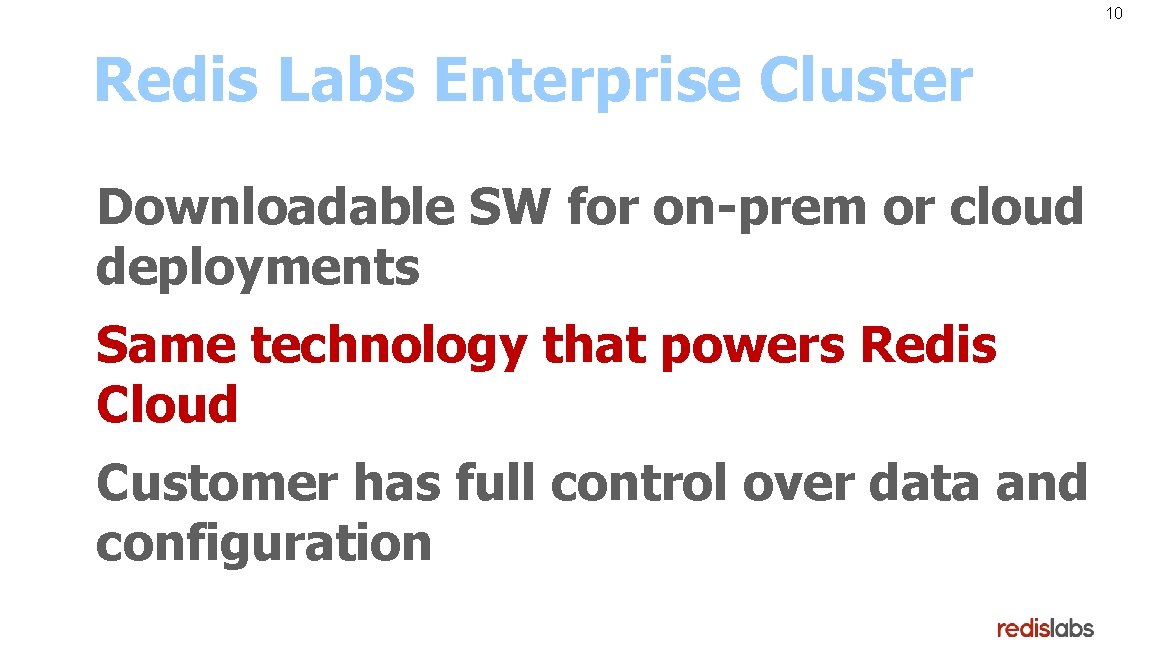 10 Redis Labs Enterprise Cluster Downloadable SW for on-prem or cloud deployments Same technology