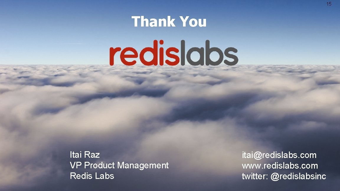 15 Thank You Itai Raz VP Product Management Redis Labs itai@redislabs. com www. redislabs.