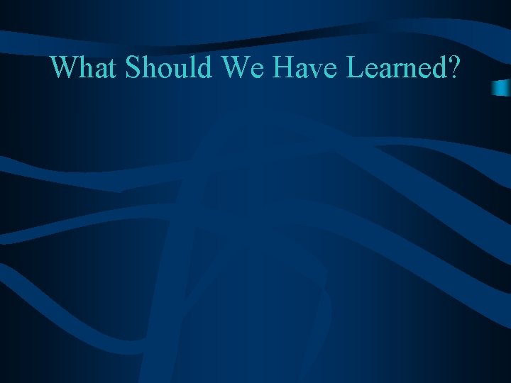 What Should We Have Learned? What Should We Have Learned?