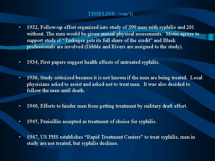 TIMELINE, (con’t) • 1932, Follow-up effort organized into study of 399 men with syphilis TIMELINE, (con’t) • 1932, Follow-up effort organized into study of 399 men with syphilis