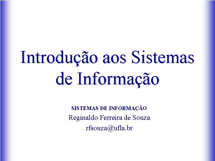 Introdução aos Sistemas de Informação SISTEMAS DE INFORMAÇÃO Reginaldo Ferreira de Souza rfsouza@ufla. br