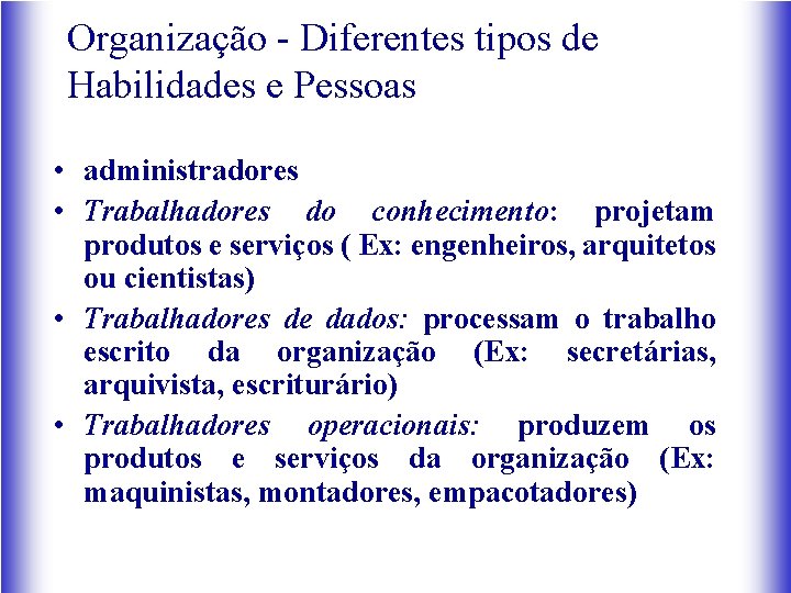 Organização - Diferentes tipos de Habilidades e Pessoas • administradores • Trabalhadores do conhecimento: