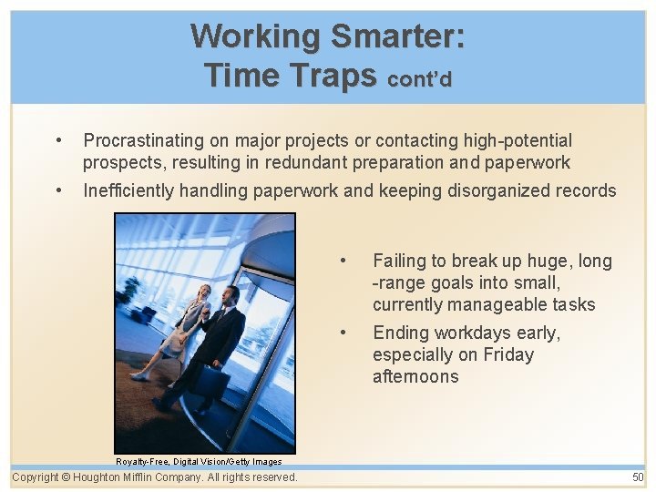 Working Smarter: Time Traps cont’d • Procrastinating on major projects or contacting high-potential prospects,