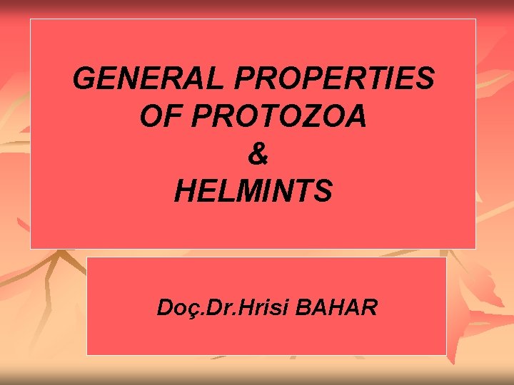 GENERAL PROPERTIES OF PROTOZOA & HELMINTS Doç. Dr. Hrisi BAHAR 