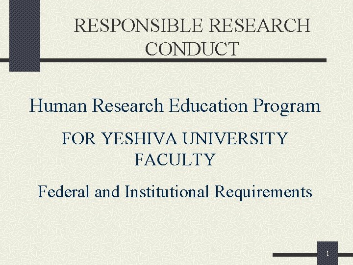 RESPONSIBLE RESEARCH CONDUCT Human Research Education Program FOR YESHIVA UNIVERSITY FACULTY Federal and Institutional