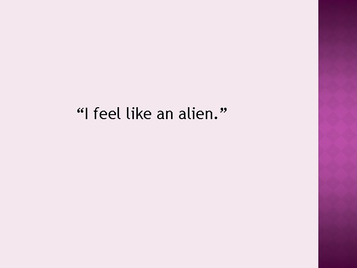 “I feel like an alien. ” 
