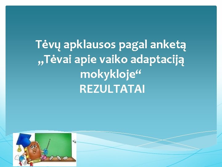 Tėvų apklausos pagal anketą „Tėvai apie vaiko adaptaciją mokykloje“ REZULTATAI 