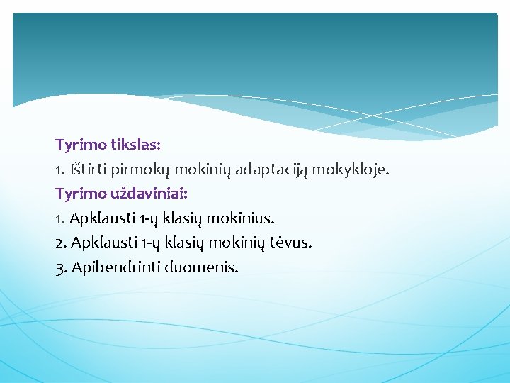 Tyrimo tikslas: 1. Ištirti pirmokų mokinių adaptaciją mokykloje. Tyrimo uždaviniai: 1. Apklausti 1 -ų