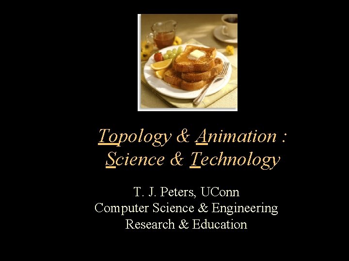 Topology & Animation : Science & Technology T. J. Peters, UConn Computer Science &