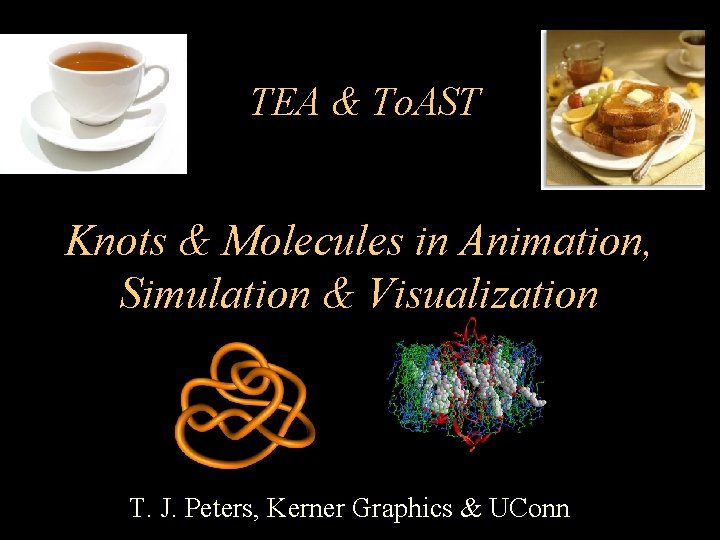 TEA & To. AST Knots & Molecules in Animation, Simulation & Visualization T. J.