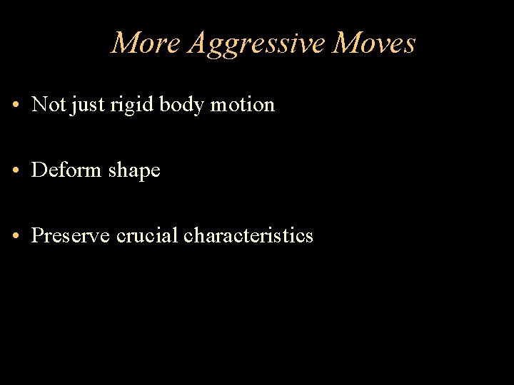 More Aggressive Moves • Not just rigid body motion • Deform shape • Preserve
