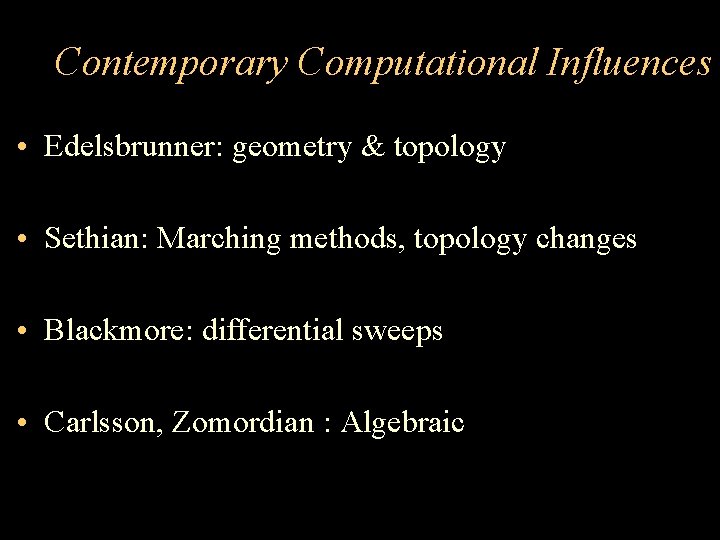 Contemporary Computational Influences • Edelsbrunner: geometry & topology • Sethian: Marching methods, topology changes