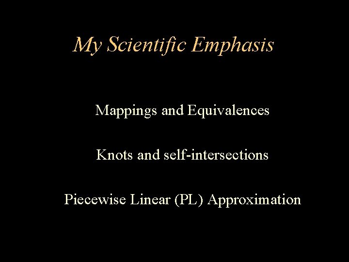 My Scientific Emphasis Mappings and Equivalences Knots and self-intersections Piecewise Linear (PL) Approximation 