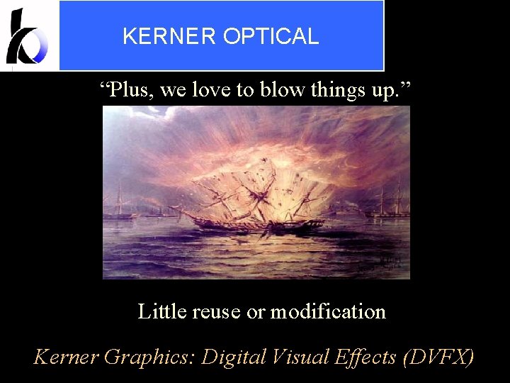 KERNER OPTICAL “Plus, we love to blow things up. ” Little reuse or modification