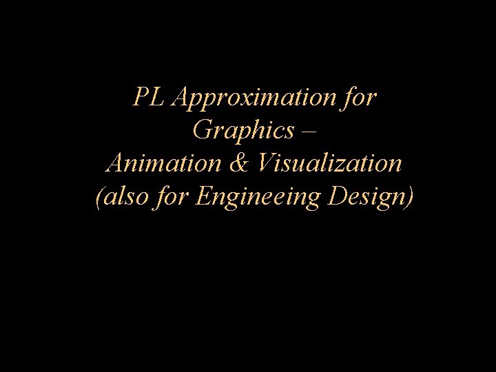 PL Approximation for Graphics – Animation & Visualization (also for Engineeing Design) 