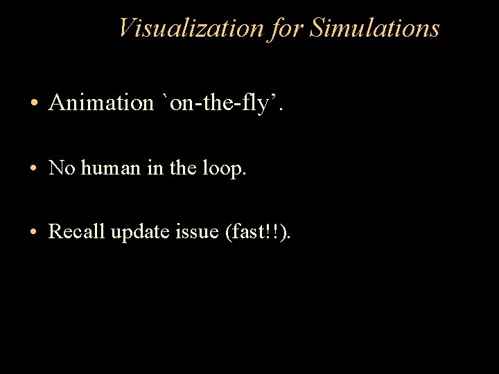 Visualization for Simulations • Animation `on-the-fly’. • No human in the loop. • Recall