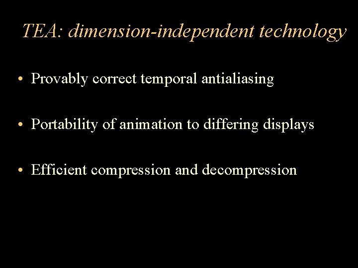 TEA: dimension-independent technology • Provably correct temporal antialiasing • Portability of animation to differing
