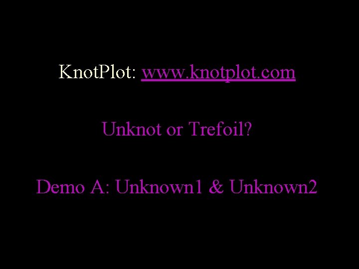 Knot. Plot: www. knotplot. com Unknot or Trefoil? Demo A: Unknown 1 & Unknown
