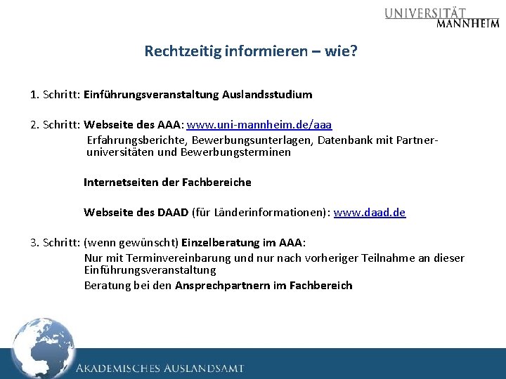 Rechtzeitig informieren – wie? 1. Schritt: Einführungsveranstaltung Auslandsstudium 2. Schritt: Webseite des AAA: www. Rechtzeitig informieren – wie? 1. Schritt: Einführungsveranstaltung Auslandsstudium 2. Schritt: Webseite des AAA: www.