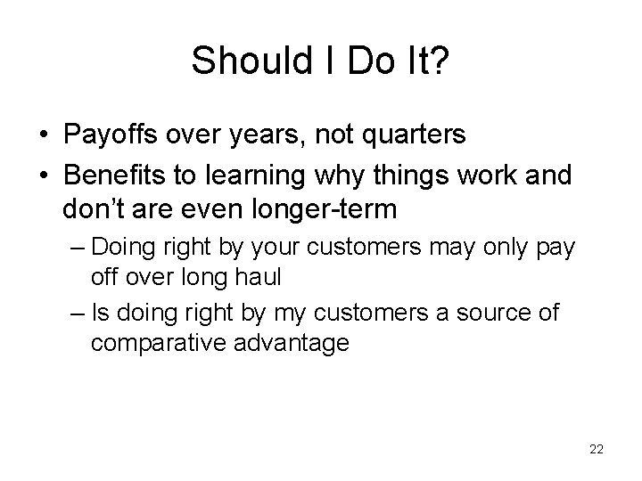 Should I Do It? • Payoffs over years, not quarters • Benefits to learning