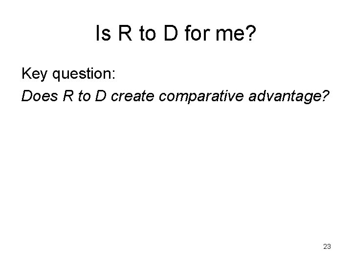 Is R to D for me? Key question: Does R to D create comparative