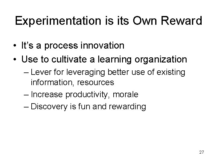 Experimentation is its Own Reward • It’s a process innovation • Use to cultivate