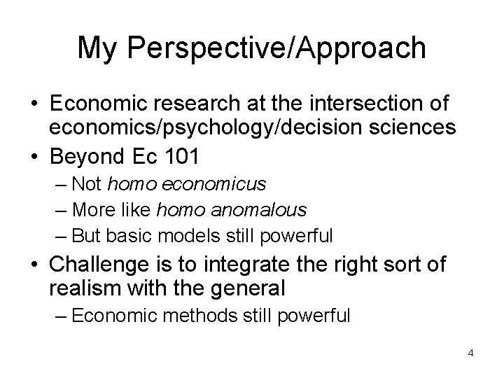 My Perspective/Approach • Economic research at the intersection of economics/psychology/decision sciences • Beyond Ec