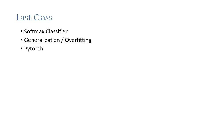 Last Class • Softmax Classifier • Generalization / Overfitting • Pytorch Last Class • Softmax Classifier • Generalization / Overfitting • Pytorch