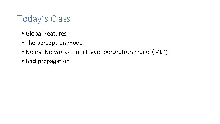 Today’s Class • Global Features • The perceptron model • Neural Networks – multilayer Today’s Class • Global Features • The perceptron model • Neural Networks – multilayer