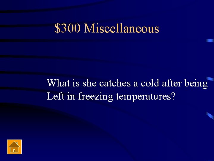 $300 Miscellaneous What is she catches a cold after being Left in freezing temperatures?