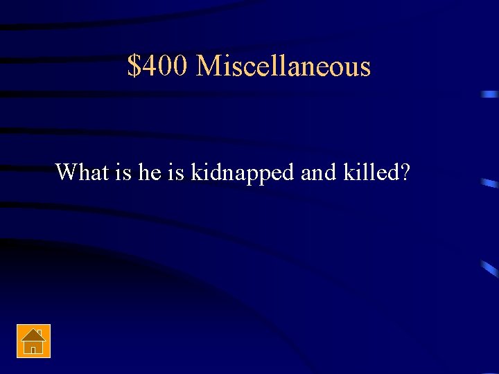 $400 Miscellaneous What is he is kidnapped and killed? 