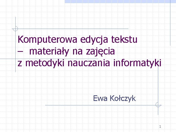 Komputerowa edycja tekstu – materiały na zajęcia z metodyki nauczania informatyki Ewa Kołczyk 1