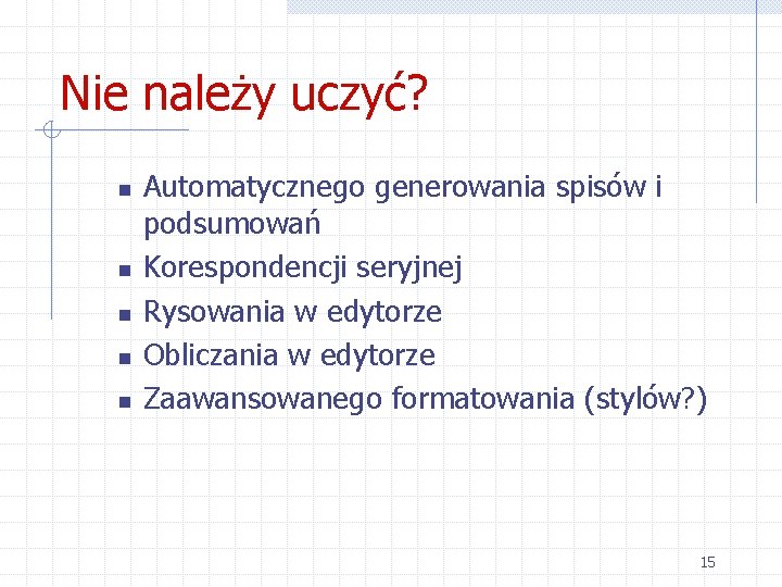 Nie należy uczyć? n n n Automatycznego generowania spisów i podsumowań Korespondencji seryjnej Rysowania