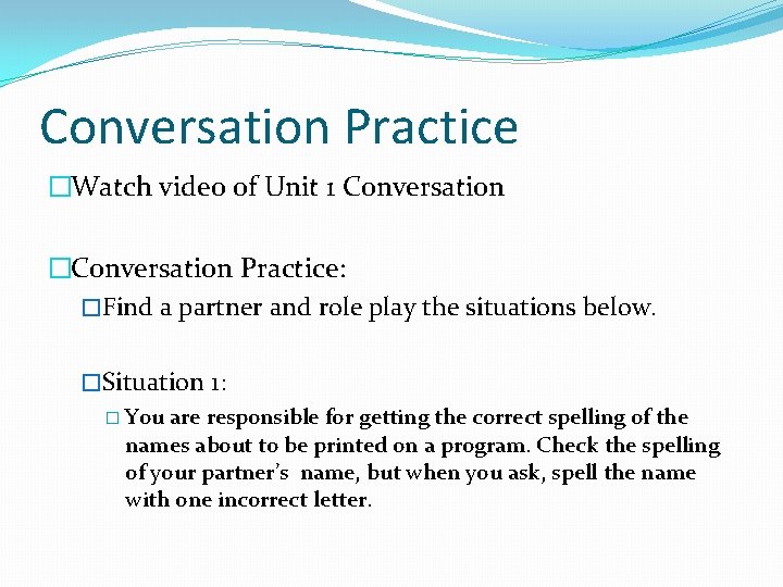 Conversation Practice �Watch video of Unit 1 Conversation �Conversation Practice: �Find a partner and