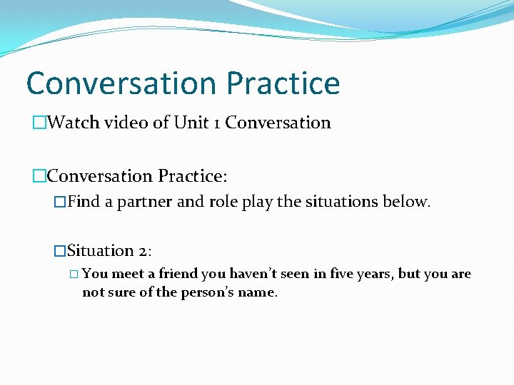 Conversation Practice �Watch video of Unit 1 Conversation �Conversation Practice: �Find a partner and