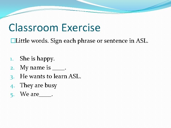 Classroom Exercise �Little words. Sign each phrase or sentence in ASL. 1. 2. 3. Classroom Exercise �Little words. Sign each phrase or sentence in ASL. 1. 2. 3.