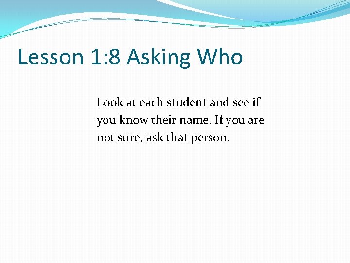 Lesson 1: 8 Asking Who Look at each student and see if you know