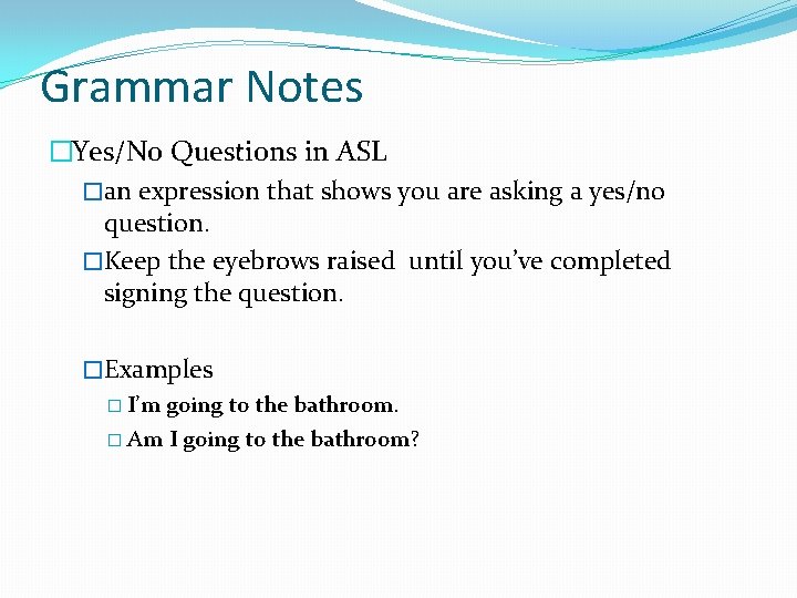 Grammar Notes �Yes/No Questions in ASL �an expression that shows you are asking a