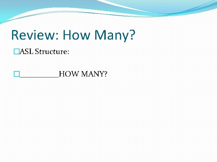 Review: How Many? �ASL Structure: �_____HOW MANY? 
