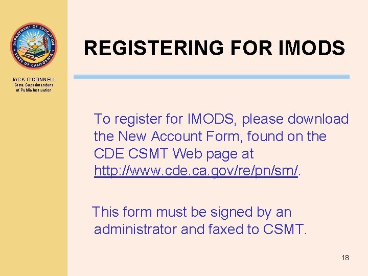 REGISTERING FOR IMODS JACK O’CONNELL State Superintendent of Public Instruction To register for IMODS,