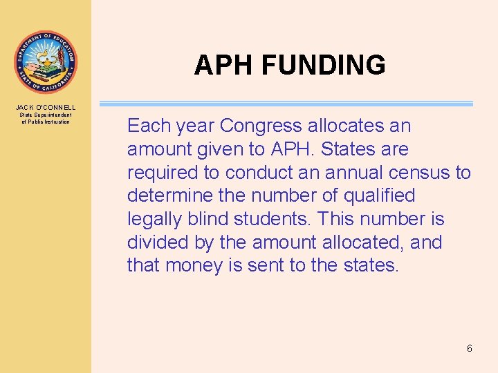 APH FUNDING JACK O’CONNELL State Superintendent of Public Instruction Each year Congress allocates an