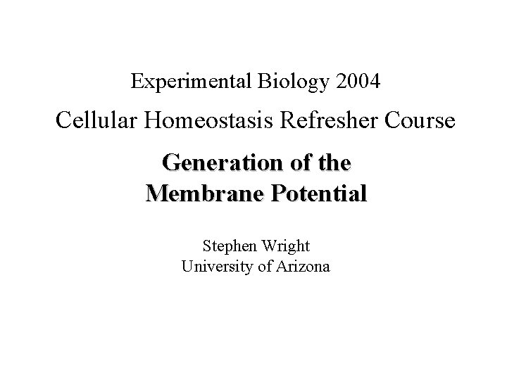 Experimental Biology 2004 Cellular Homeostasis Refresher Course Generation of the Membrane Potential Stephen Wright