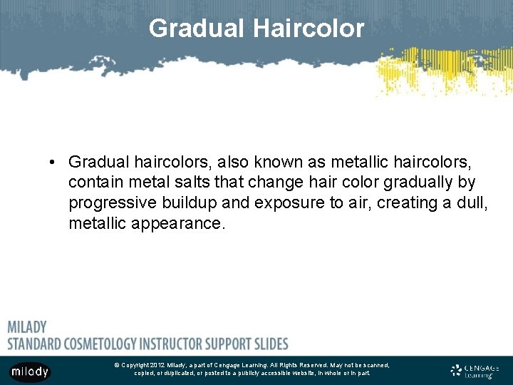 Gradual Haircolor • Gradual haircolors, also known as metallic haircolors, contain metal salts that