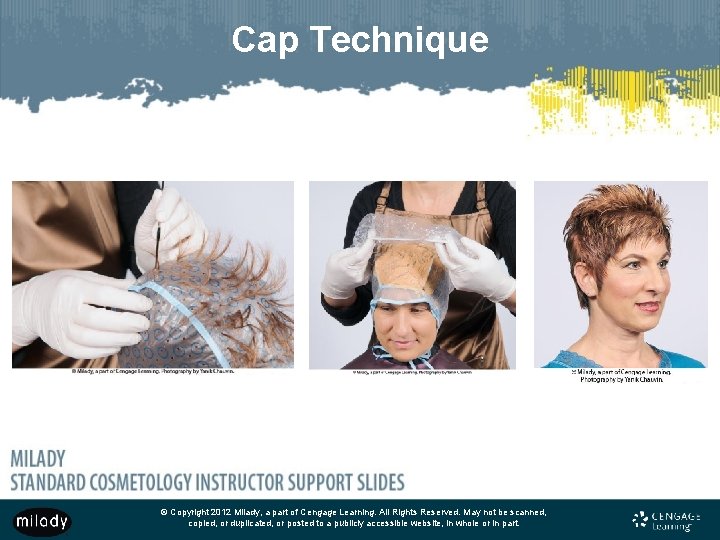 Cap Technique © Copyright 2012 Milady, a part of Cengage Learning. All Rights Reserved.