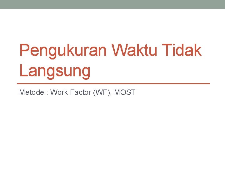 Pengukuran Waktu Tidak Langsung Metode : Work Factor (WF), MOST 